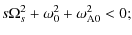 $\displaystyle s \Omega_{s}^{2} + \omega_0^2 + \omega_{\rm A0}^{2} < 0;$