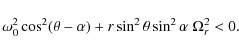 \begin{displaymath}\omega^2_0 \cos^2 (\theta -\alpha) + r \sin^2 \theta \sin^2 \alpha
\; \Omega^2_r < 0 .
\end{displaymath}