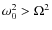 $\omega^2_0 > \Omega^2$