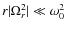 $r \vert\Omega_r^2\vert \ll \omega_0^2$