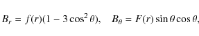\begin{displaymath}B_{r} = f(r) (1 - 3 \cos^{2} \theta), \;\;\; B_{\theta} =
F(r) \sin \theta \cos \theta,
\end{displaymath}