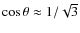 $\cos \theta \approx 1/\sqrt{3}$