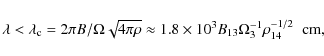 \begin{displaymath}\lambda < \lambda_{\rm c} =2 \pi B/ \Omega \sqrt{4 \pi \rho} ...
...mes 10^3 B_{13}
\Omega_3^{-1} \rho_{14}^{-1/2} \;\; {\rm cm},
\end{displaymath}