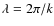 $\lambda = 2 \pi/ k$