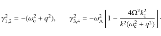 \begin{displaymath}\gamma_{1,2}^{2} = - (\omega_{\rm c}^{2} + q^{2}) , \;\;\;\;\...
...4 \Omega^2 k_z^2}{k^2
(\omega_{\rm c}^2 + q^2)} \right] \cdot
\end{displaymath}