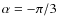 $\alpha = - \pi /3$
