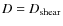 $D=D_{\rm shear}$