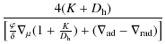 $\displaystyle \frac{ 4(K + D_{{\rm h}})}
{\left[\frac{\varphi}{\delta}
\nabla_{\mu}(1+\frac{K}{D_{{\rm h}}})+ (\nabla_{{\rm ad}}
-\nabla_{{\rm rad}}) \right] }$