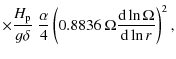 $\displaystyle \times \frac{H_{{\rm p}}}{g \delta} \;
\frac{\alpha}{4}\left( 0.8836 ~ \Omega{{\rm d}\ln \Omega \over {\rm d}\ln r} \right)^2,$
