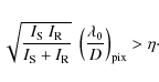 \begin{displaymath}\sqrt{\frac{I_{{\rm S}}~I_{{\rm R}}}{I_{{\rm S}} +I_{{\rm R}}}}~\left(\frac{\lambda_0}{D}\right)_{{\rm pix}}>\eta\cdot
\end{displaymath}