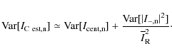\begin{displaymath}{\rm Var}[I_{{\rm C~est,n}}] \simeq {\rm Var}[I_{{\rm cent,n}...
...r}[\vert I_{{\rm -,n}}\vert^2]}{\overline{I}^2_{{\rm R}}}\cdot
\end{displaymath}