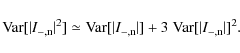 \begin{displaymath}{\rm Var}[\vert I_{{\rm -,n}}\vert^2] \simeq {\rm Var}[\vert I_{{\rm -,n}}\vert] + 3~{\rm Var}[\vert I_{{\rm -,n}}\vert]^2.
\end{displaymath}