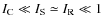 $I_{{\rm C}}\ll I_{{\rm S}}\simeq I_{{\rm R}}\ll 1$