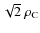 $\sqrt{2}~\rho_{\rm C}$