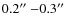 $0.2\hbox{$^{\prime\prime}$ }{-}0.3\hbox{$^{\prime\prime}$ }$