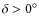 $\delta > 0^\circ$