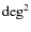$\rm deg^2$