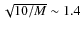$\sqrt{10/M} \sim 1.4$