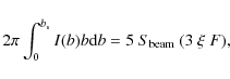 \begin{displaymath}2 \pi \int_0^{b_{\rm s}} I(b) b {\rm d}b = 5 ~ S_{\rm beam} ~ ( 3 ~ \xi ~ F),
\end{displaymath}