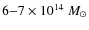 $6{-}7 \times 10^{14}~M_{\odot}$