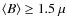 $\langle B \rangle \geq 1.5~\mu$