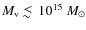 $M_{\rm v}\; \raise0.3ex\hbox{$<$\kern-0.75em \raise-1.1ex\hbox{$\sim$ }}\;10^{15}~M_{\odot}$