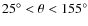 $25^\circ<\theta<155^\circ$