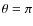 $\theta=\pi$