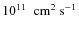 $10^{11} ~~ \rm cm^2~s^{-1}$