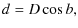 $\displaystyle d = D\cos b,$
