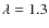 $\lambda=1.3$