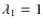 $\lambda_1=1$