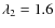 $\lambda_2=1.6$