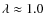 $\lambda\approx1.0$