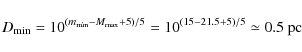 \begin{displaymath}%
D_{\min}=10^{(m_{\min}-M_{\max}+5)/5}=10^{(15-21.5+5)/5}\simeq 0.5~\mbox{pc}
\end{displaymath}