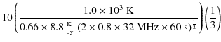 $\displaystyle 10 \left(\frac{1.0 \times 10^3~\textrm{K}}{0.66 \times
8.8 \frac{...
...textrm{MHz} \times 60~\textrm{s})^\frac{1}{2} }\right)
\left(\frac{1}{3}\right)$