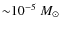 ${\sim}10^{-5}~M_{\odot}$