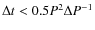 $\Delta t < 0.5 P^{2} \Delta P^{-1}$
