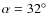 $\alpha=32\hbox{$^\circ$ }$