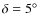 $\delta=5\hbox{$^\circ$ }$