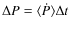 $\Delta P = \langle \dot{P} \rangle
\Delta t$