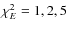 $\chi^2_{E}=1,2,5$