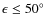 $\epsilon \leq 50\hbox{$^\circ$ }$
