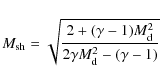 \begin{displaymath}M_{{\rm sh}}=\sqrt{\frac{2+(\gamma-1) M^2_{{\rm d}}}{2\gamma
M^2_{{\rm d}}-(\gamma-1)}}
\end{displaymath}