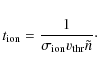 \begin{displaymath}%
t_{{\rm ion}}=\frac{1}{\sigma_{{\rm ion}} v_{{\rm thr}}
\tilde{n}}\cdot
\end{displaymath}
