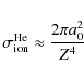 \begin{displaymath}%
\sigma^{{\rm He}}_{{\rm ion}}\approx\frac{2 \pi
a^2_{{\rm0}}}{Z^4}
\end{displaymath}