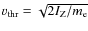 $v_{{\rm thr}}=\sqrt{2
I_{{\rm Z}}/m_{{\rm e}}}$