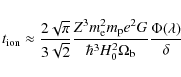 \begin{displaymath}%
t_{{\rm ion}}\approx \frac{2\sqrt{\pi}}{3\sqrt{2}} \frac{Z^...
...3
H^{2}_{{\rm0}}\Omega_{{\rm b}}}
\frac{\Phi(\lambda)}{\delta}
\end{displaymath}