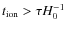 $t_{{\rm ion}} > \tau H^{-1}_{0}$