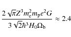 \begin{displaymath}\frac{2\sqrt{\pi} Z^3 m^{2}_{{\rm e}} m_{{\rm p}} e^2
G}{3\sqrt{2} \hbar^3 H_{{\rm0}}\Omega_{{\rm b}}}\approx 2.4
\end{displaymath}